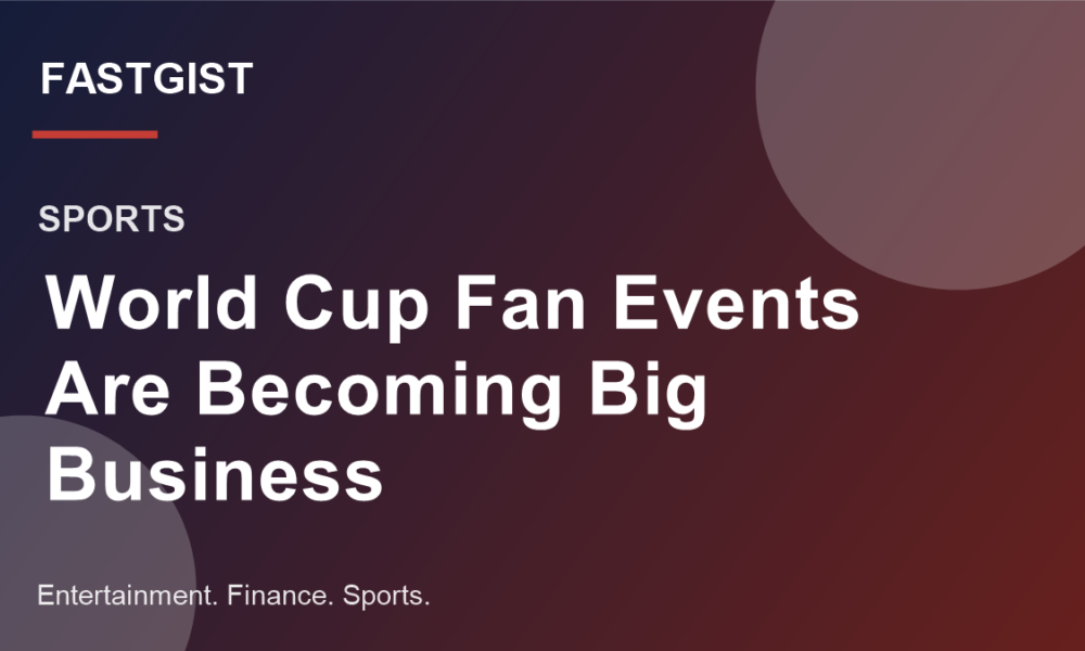 Fastgist graphic for a sports business story about World Cup fan events