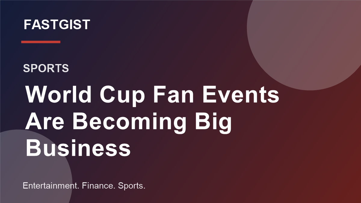 Fastgist graphic for a sports business story about World Cup fan events